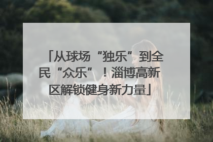 从球场“独乐”到全民“众乐”！淄博高新区解锁健身新力量