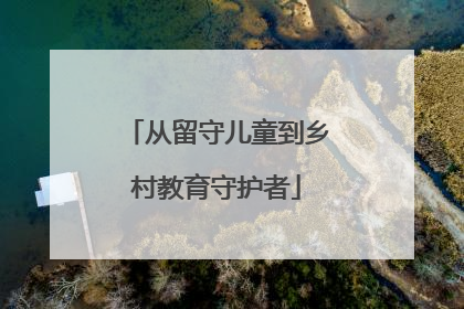 从留守儿童到乡村教育守护者