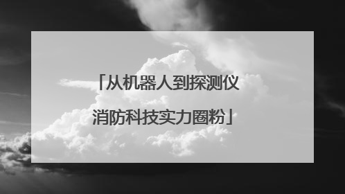 从机器人到探测仪 消防科技实力圈粉
