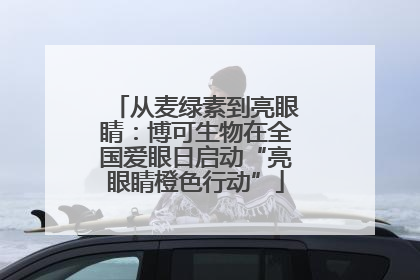 从麦绿素到亮眼睛：博可生物在全国爱眼日启动“亮眼睛橙色行动”