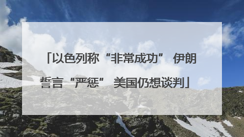以色列称“非常成功” 伊朗誓言“严惩” 美国仍想谈判