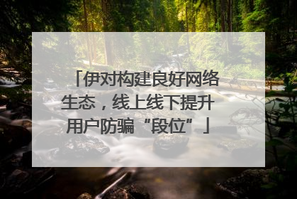 伊对构建良好网络生态，线上线下提升用户防骗“段位”