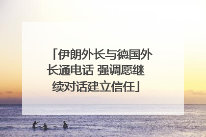 伊朗外长与德国外长通电话 强调愿继续对话建立信任