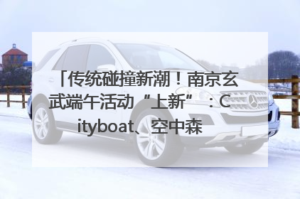 传统碰撞新潮！南京玄武端午活动“上新”：Cityboat、空中森林、骑行市集引热潮