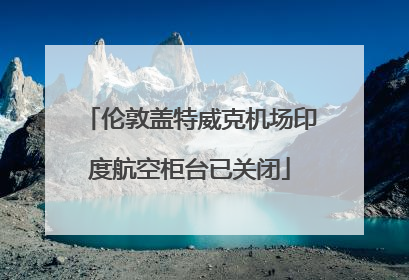 伦敦盖特威克机场印度航空柜台已关闭