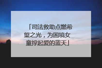 司法救助点燃希望之光，为困境女童撑起爱的蓝天