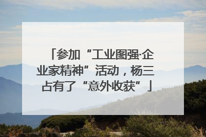 参加“工业图强·企业家精神”活动，杨三占有了“意外收获”