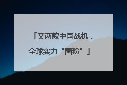 又两款中国战机，全球实力“圈粉”