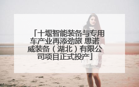 十堰智能装备与专用车产业再添劲旅 思诺威装备（湖北）有限公司项目正式投产