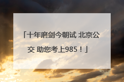 十年磨剑今朝试 北京公交 助您考上985！