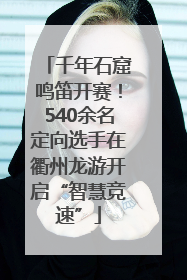 千年石窟鸣笛开赛！540余名定向选手在衢州龙游开启“智慧竞速”