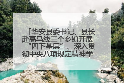 华安县委书记、县长赴高马线三个乡镇开展“四下基层”、深入贯彻中央八项规定精神学习教育工作调研
