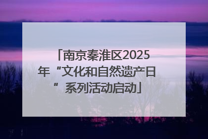南京秦淮区2025年“文化和自然遗产日”系列活动启动