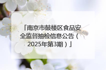 南京市鼓楼区食品安全监督抽检信息公告（2025年第3期）