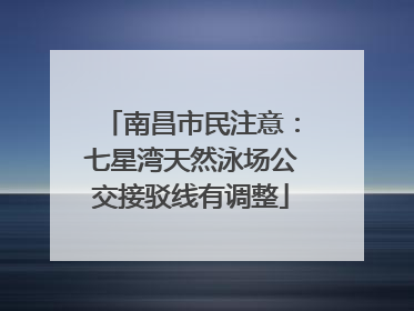 南昌市民注意：七星湾天然泳场公交接驳线有调整