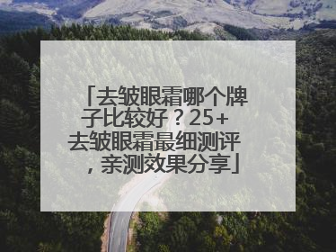 去皱眼霜哪个牌子比较好？25+去皱眼霜最细测评，亲测效果分享