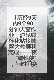 历经9天内9个90分钟天窗作业，沪昆线怀化站接触网大修顺利完成——夜“蜘蛛侠”，与时间赛跑