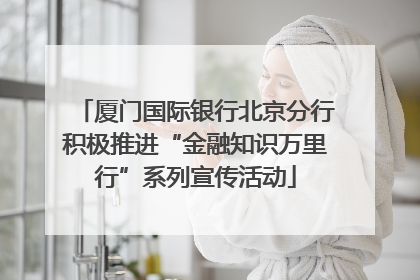 厦门国际银行北京分行积极推进“金融知识万里行”系列宣传活动