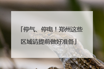 停气、停电！郑州这些区域请提前做好准备