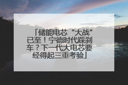储能电芯“大战”已至！宁德时代踩刹车？下一代大电芯要经得起三重考验