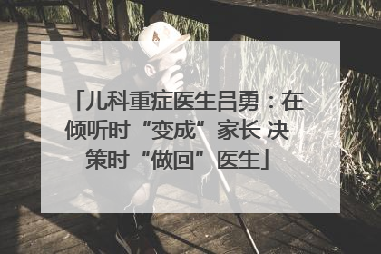 儿科重症医生吕勇：在倾听时“变成”家长 决策时“做回”医生