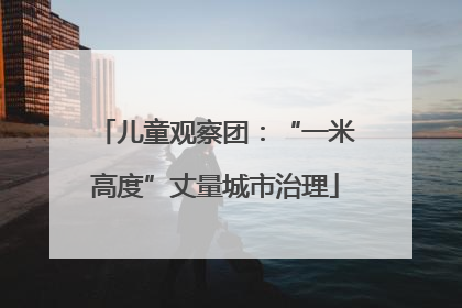 儿童观察团：“一米高度”丈量城市治理