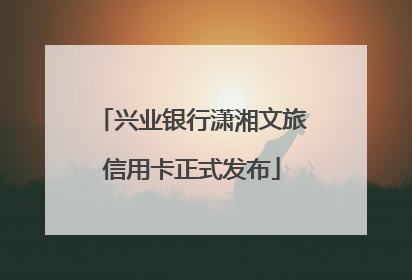 兴业银行潇湘文旅信用卡正式发布