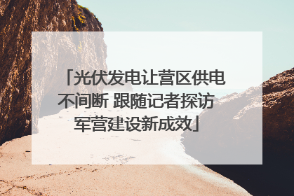 光伏发电让营区供电不间断 跟随记者探访军营建设新成效