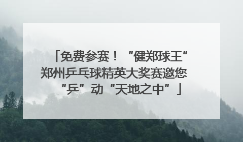免费参赛！“健郑球王”郑州乒乓球精英大奖赛邀您“乒”动“天地之中”