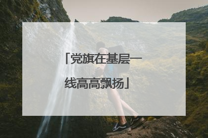 党旗在基层一线高高飘扬