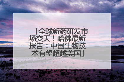 全球新药研发市场变天！哈佛最新报告：中国生物技术有望超越美国