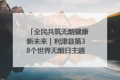 全民共筑无烟健康新未来｜利津县第38个世界无烟日主题活动暨控烟科普宣讲竞赛圆满举行