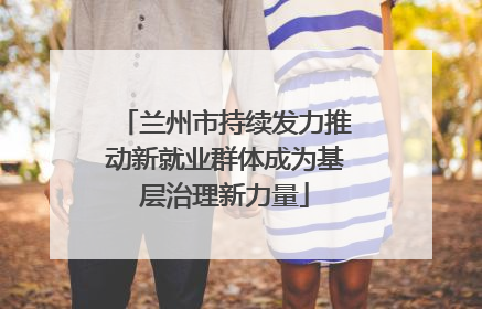 兰州市持续发力推动新就业群体成为基层治理新力量
