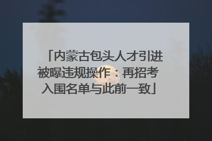 内蒙古包头人才引进被曝违规操作：再招考入围名单与此前一致