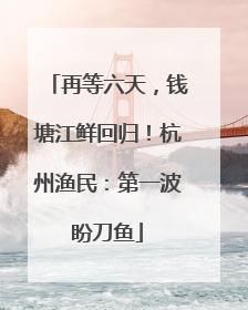 再等六天，钱塘江鲜回归！杭州渔民：第一波盼刀鱼