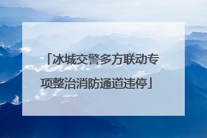 冰城交警多方联动专项整治消防通道违停