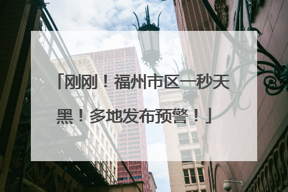 刚刚！福州市区一秒天黑！多地发布预警！