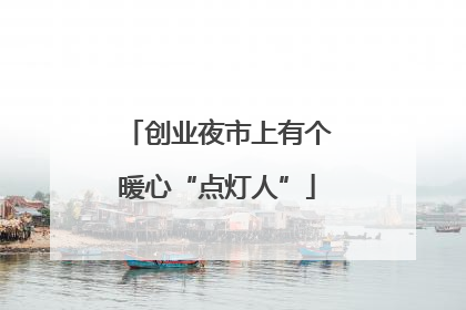 创业夜市上有个暖心“点灯人”