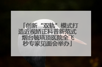 创新“双轨”模式打造近视矫正科普新范式 烟台毓璜顶医院全飞秒专家见面会举办