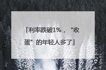 利率跌破1%，“收蛋”的年轻人多了