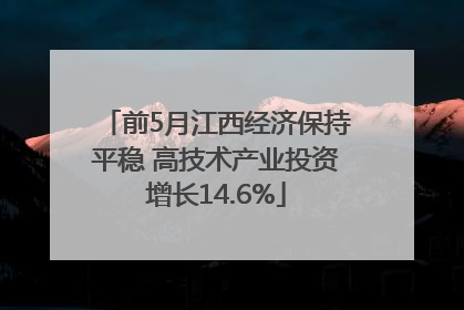 前5月江西经济保持平稳 高技术产业投资增长14.6%