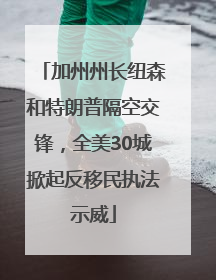 加州州长纽森和特朗普隔空交锋，全美30城掀起反移民执法示威