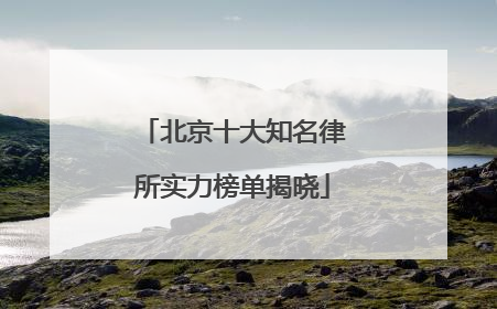 北京十大知名律所实力榜单揭晓