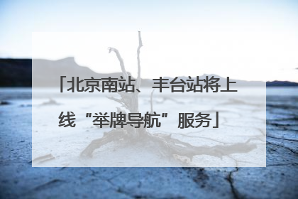 北京南站、丰台站将上线“举牌导航”服务