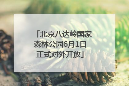 北京八达岭国家森林公园6月1日正式对外开放