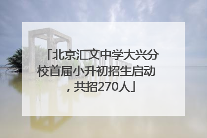 北京汇文中学大兴分校首届小升初招生启动，共招270人