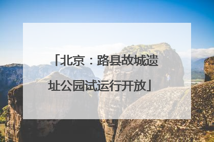 北京：路县故城遗址公园试运行开放