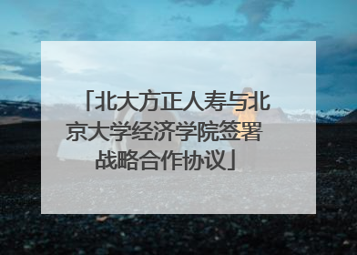 北大方正人寿与北京大学经济学院签署战略合作协议