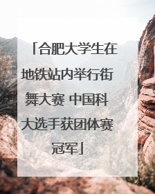 合肥大学生在地铁站内举行街舞大赛 中国科大选手获团体赛冠军