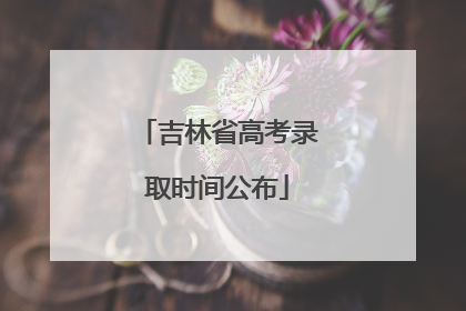 吉林省高考录取时间公布